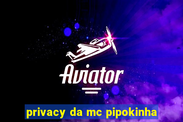 privacy da mc pipokinha